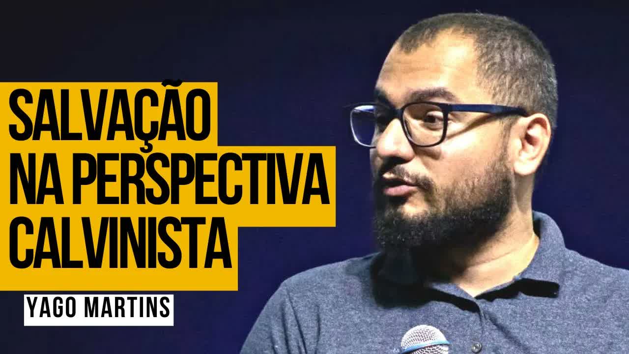 SALVAÇÃO NA PERSPECTIVA CALVINISTA | YAGO MARTINS